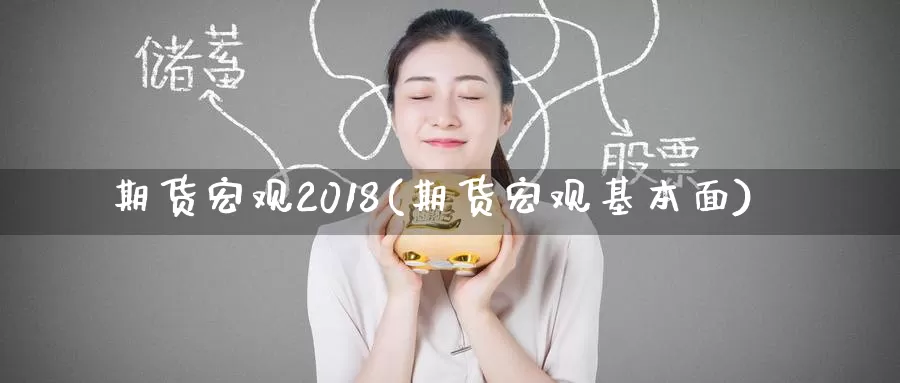 期货宏观2018(期货宏观基本面)_https://hz.wpmee.com_国际期货直播_第1张