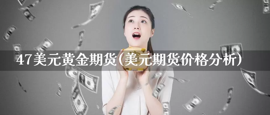 47美元黄金期货(美元期货价格分析)_https://hz.wpmee.com_纳指期货直播_第1张