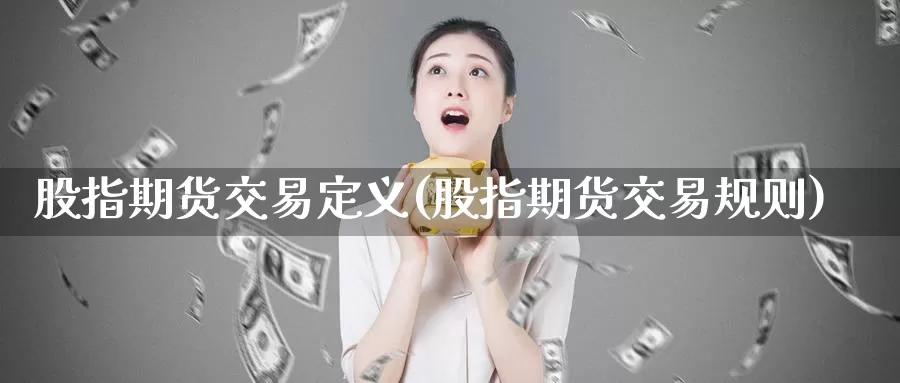 股指期货交易定义(股指期货交易规则)_https://hz.wpmee.com_德指期货直播_第1张