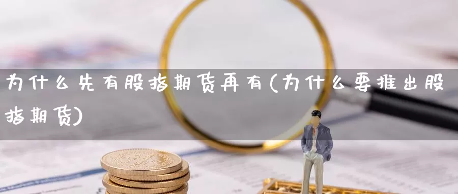 为什么先有股指期货再有(为什么要推出股指期货)_https://hz.wpmee.com_德指期货直播_第1张