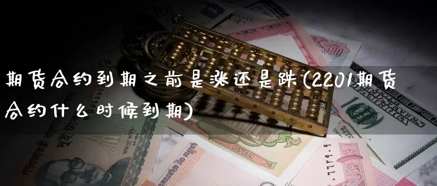 期货合约到期之前是涨还是跌(2201期货合约什么时候到期)_https://hz.wpmee.com_德指期货直播_第1张