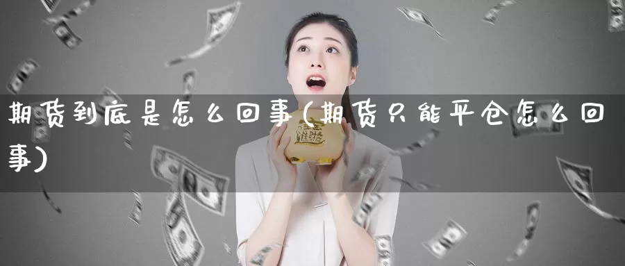 期货到底是怎么回事(期货只能平仓怎么回事)_https://hz.wpmee.com_国际期货直播_第1张