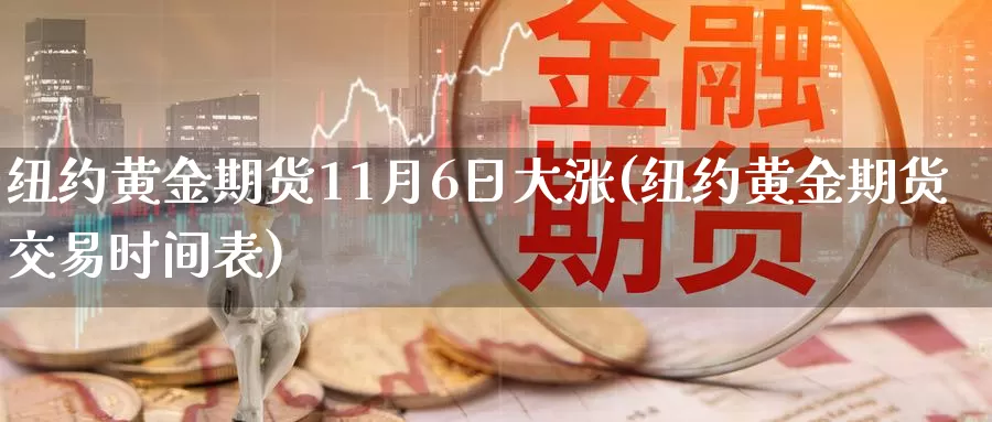 纽约黄金期货11月6日大涨(纽约黄金期货交易时间表)_https://hz.wpmee.com_黄金期货直播_第1张