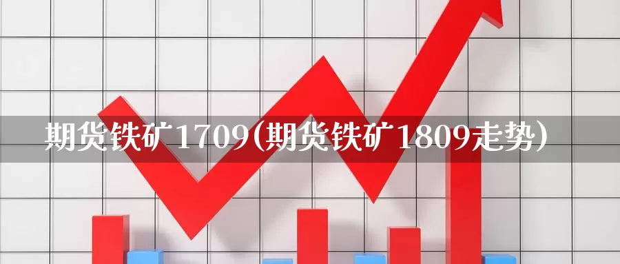 期货铁矿1709(期货铁矿1809走势)_https://hz.wpmee.com_德指期货直播_第1张