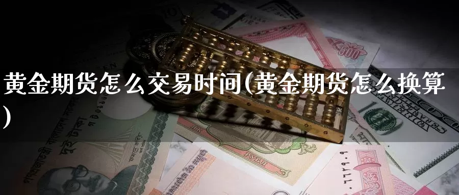 黄金期货怎么交易时间(黄金期货怎么换算)_https://hz.wpmee.com_纳指期货直播_第1张