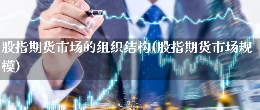 股指期货市场的组织结构(股指期货市场规模)_https://hz.wpmee.com_纳指期货直播_第1张