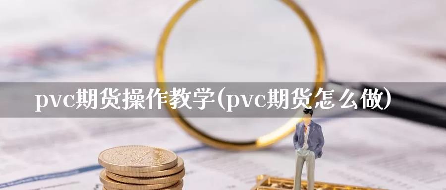 pvc期货操作教学(pvc期货怎么做)_https://hz.wpmee.com_外盘期货直播_第1张