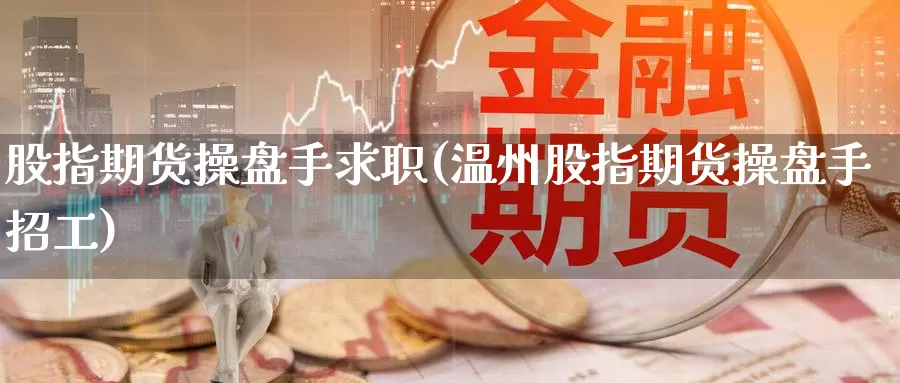 股指期货操盘手求职(温州股指期货操盘手招工)_https://hz.wpmee.com_纳指期货直播_第1张