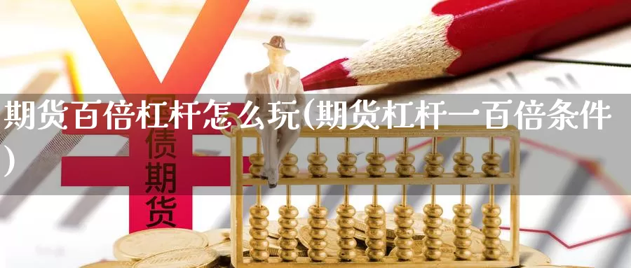 期货百倍杠杆怎么玩(期货杠杆一百倍条件)_https://hz.wpmee.com_黄金期货直播_第1张