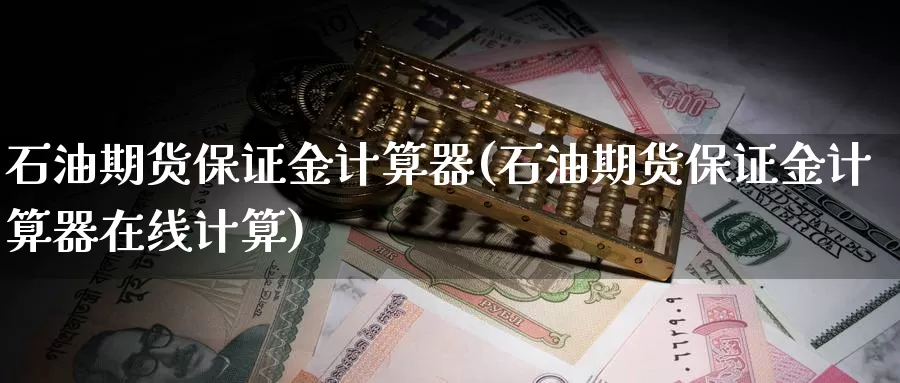 石油期货保证金计算器(石油期货保证金计算器在线计算)_https://hz.wpmee.com_外盘期货直播_第1张