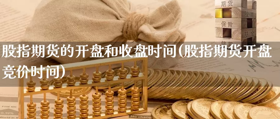 股指期货的开盘和收盘时间(股指期货开盘竞价时间)_https://hz.wpmee.com_德指期货直播_第1张