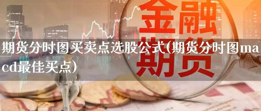 期货分时图买卖点选股公式(期货分时图macd最佳买点)_https://hz.wpmee.com_黄金期货直播_第1张