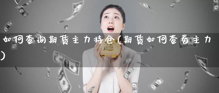 如何查询期货主力持仓(期货如何查看主力)_https://hz.wpmee.com_纳指期货直播_第1张