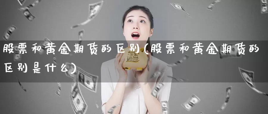 股票和黄金期货的区别(股票和黄金期货的区别是什么)_https://hz.wpmee.com_外盘期货直播_第1张