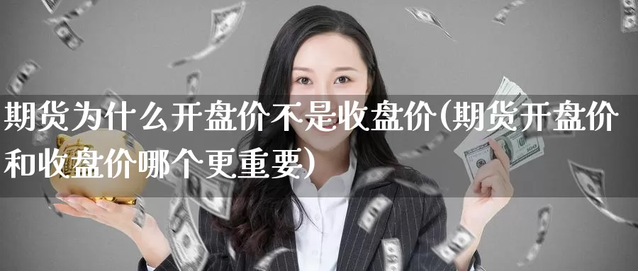 期货为什么开盘价不是收盘价(期货开盘价和收盘价哪个更重要)_https://hz.wpmee.com_纳指期货直播_第1张