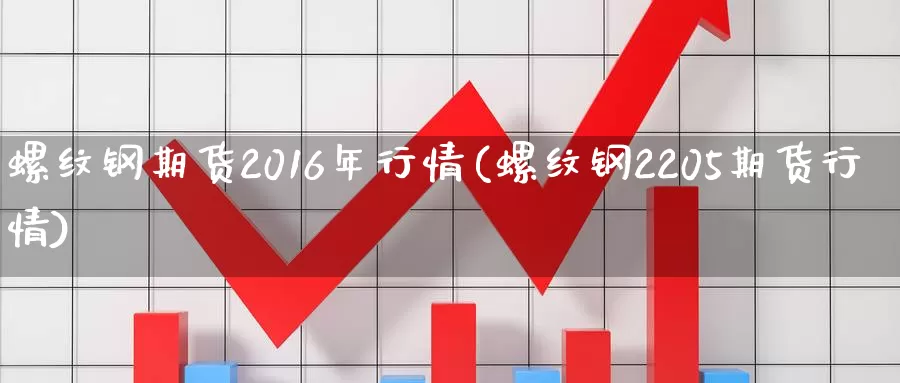 螺纹钢期货2016年行情(螺纹钢2205期货行情)_https://hz.wpmee.com_德指期货直播_第1张