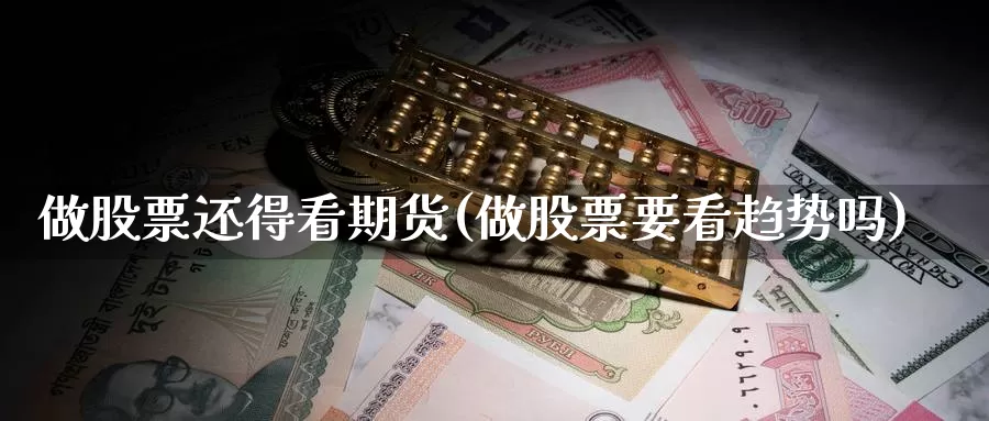 做股票还得看期货(做股票要看趋势吗)_https://hz.wpmee.com_黄金期货直播_第1张