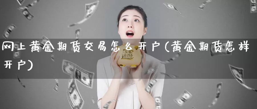 网上黄金期货交易怎么开户(黄金期货怎样开户)_https://hz.wpmee.com_德指期货直播_第1张