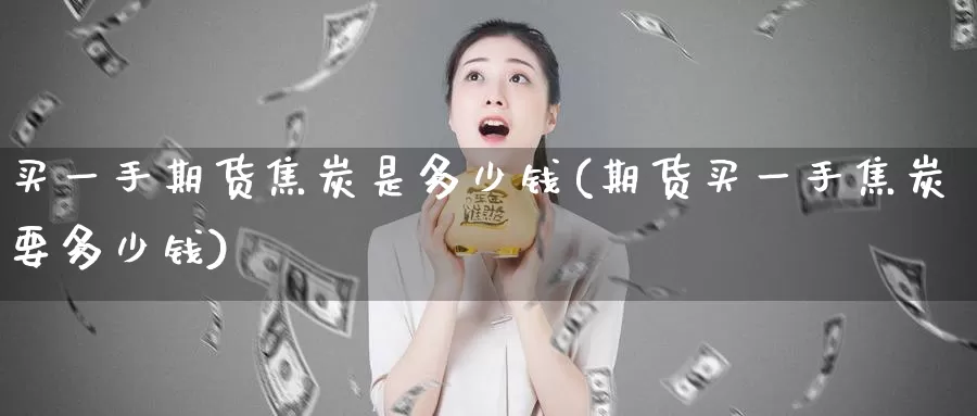 买一手期货焦炭是多少钱(期货买一手焦炭要多少钱)_https://hz.wpmee.com_纳指期货直播_第1张