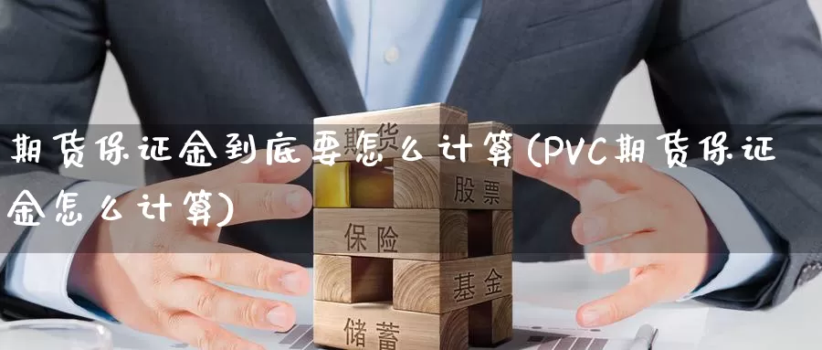 期货保证金到底要怎么计算(PVC期货保证金怎么计算)_https://hz.wpmee.com_黄金期货直播_第1张