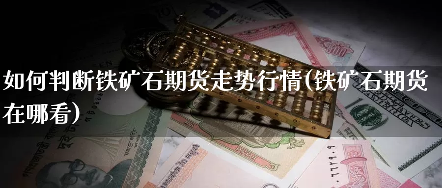 如何判断铁矿石期货走势行情(铁矿石期货在哪看)_https://hz.wpmee.com_外盘期货直播_第1张