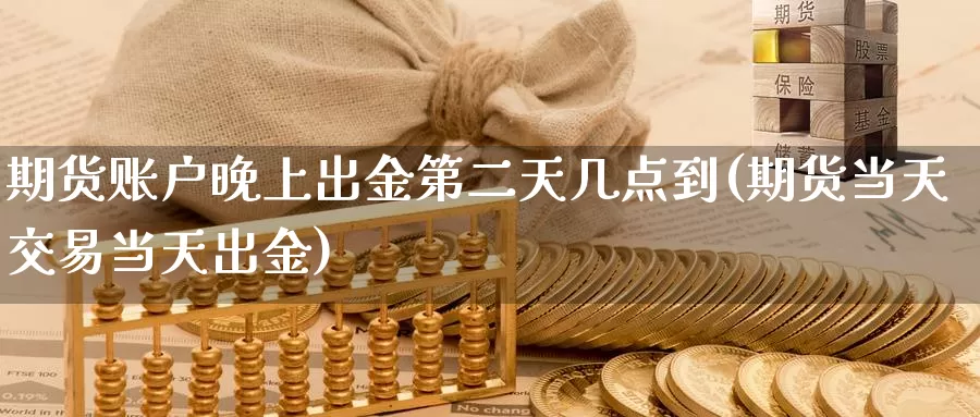 期货账户晚上出金第二天几点到(期货当天交易当天出金)_https://hz.wpmee.com_德指期货直播_第1张