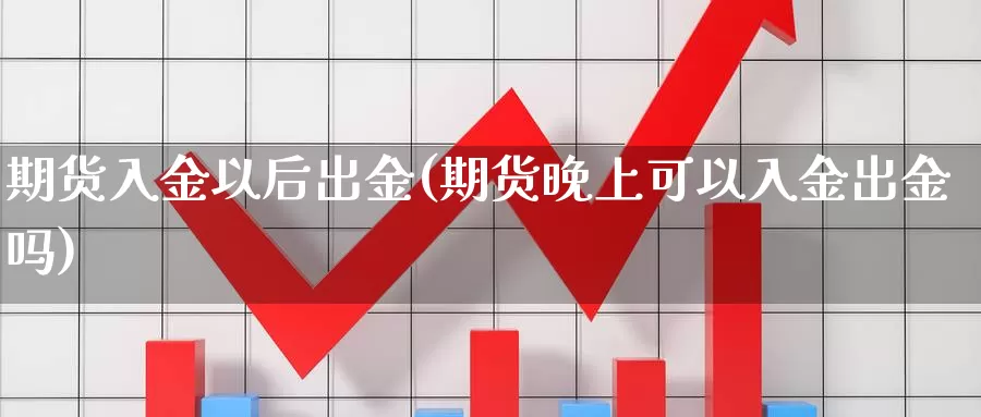 期货入金以后出金(期货晚上可以入金出金吗)_https://hz.wpmee.com_纳指期货直播_第1张