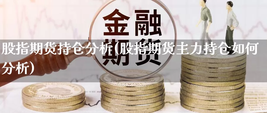 股指期货持仓分析(股指期货主力持仓如何分析)_https://hz.wpmee.com_纳指期货直播_第1张