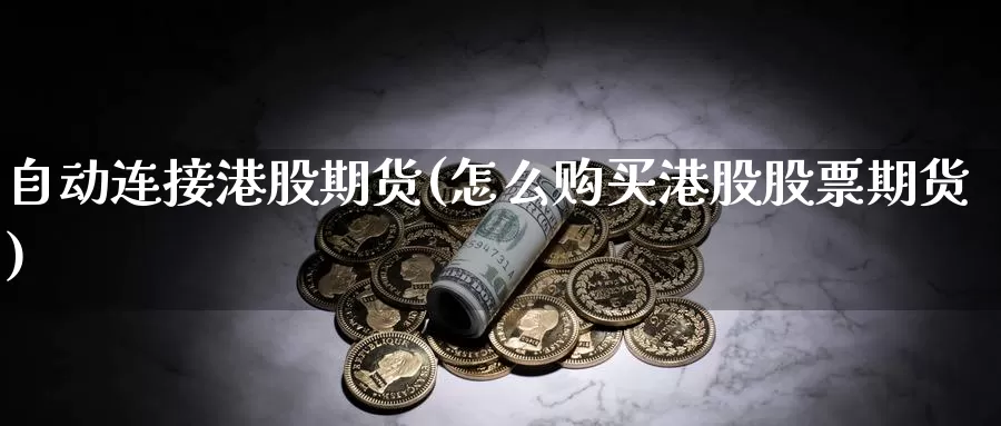 自动连接港股期货(怎么购买港股股票期货)_https://hz.wpmee.com_国际期货直播_第1张