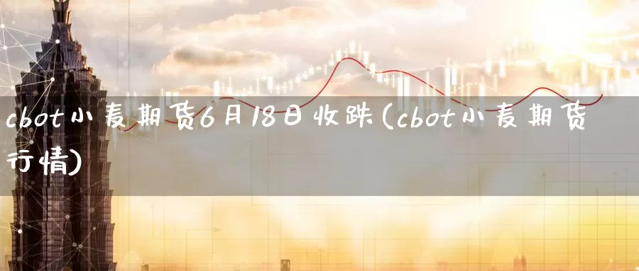 cbot小麦期货6月18日收跌(cbot小麦期货行情)_https://hz.wpmee.com_纳指期货直播_第1张