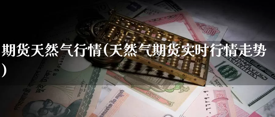 期货天然气行情(天然气期货实时行情走势)_https://hz.wpmee.com_黄金期货直播_第1张