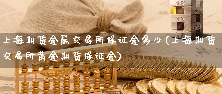 上海期货金属交易所保证金多少(上海期货交易所黄金期货保证金)_https://hz.wpmee.com_黄金期货直播_第1张