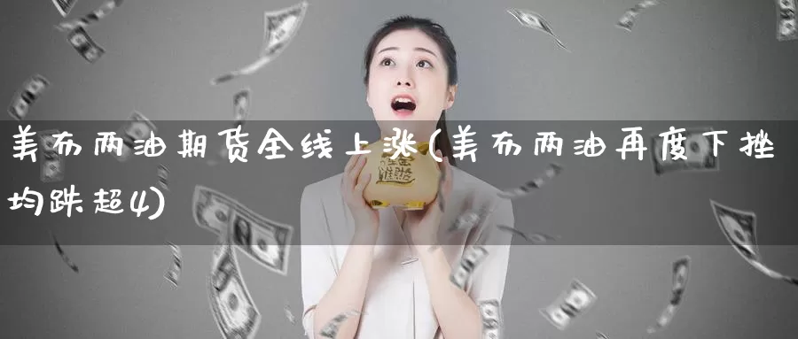 美布两油期货全线上涨(美布两油再度下挫均跌超4)_https://hz.wpmee.com_德指期货直播_第1张