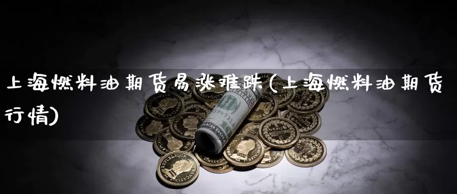 上海燃料油期货易涨难跌(上海燃料油期货行情)_https://hz.wpmee.com_黄金期货直播_第1张