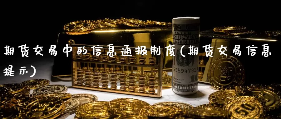 期货交易中的信息通报制度(期货交易信息提示)_https://hz.wpmee.com_纳指期货直播_第1张