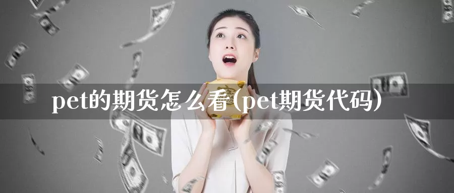 pet的期货怎么看(pet期货代码)_https://hz.wpmee.com_国际期货直播_第1张