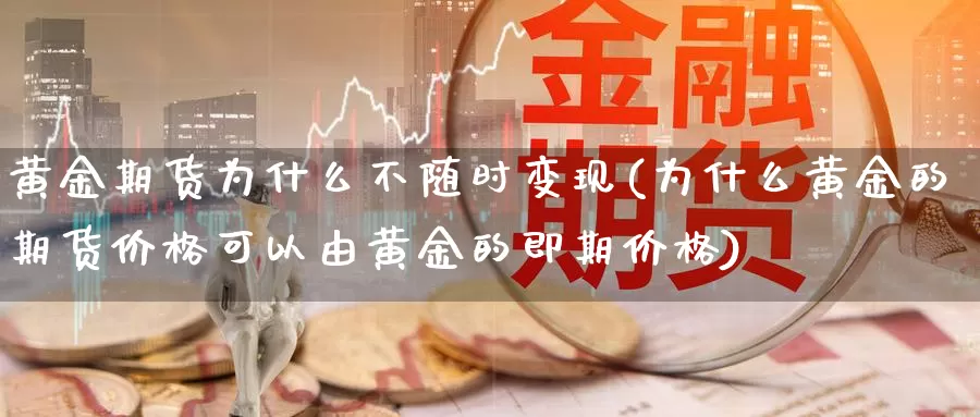 黄金期货为什么不随时变现(为什么黄金的期货价格可以由黄金的即期价格)_https://hz.wpmee.com_纳指期货直播_第1张