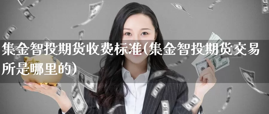 集金智投期货收费标准(集金智投期货交易所是哪里的)_https://hz.wpmee.com_外盘期货直播_第1张