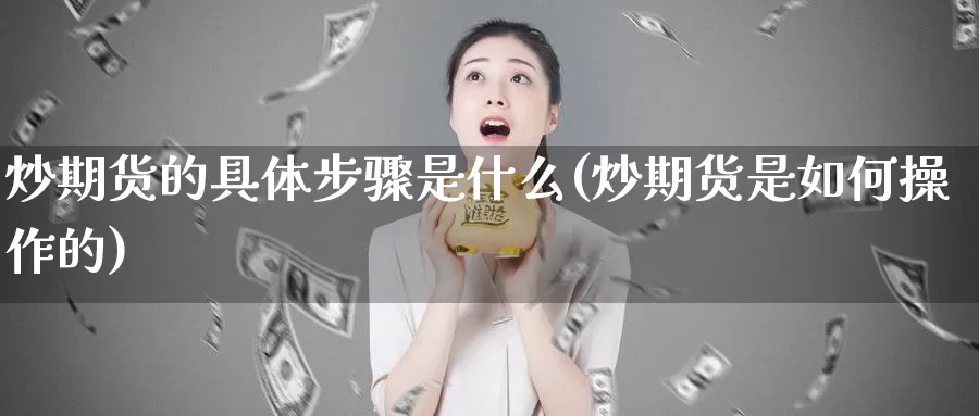 炒期货的具体步骤是什么(炒期货是如何操作的)_https://hz.wpmee.com_纳指期货直播_第1张