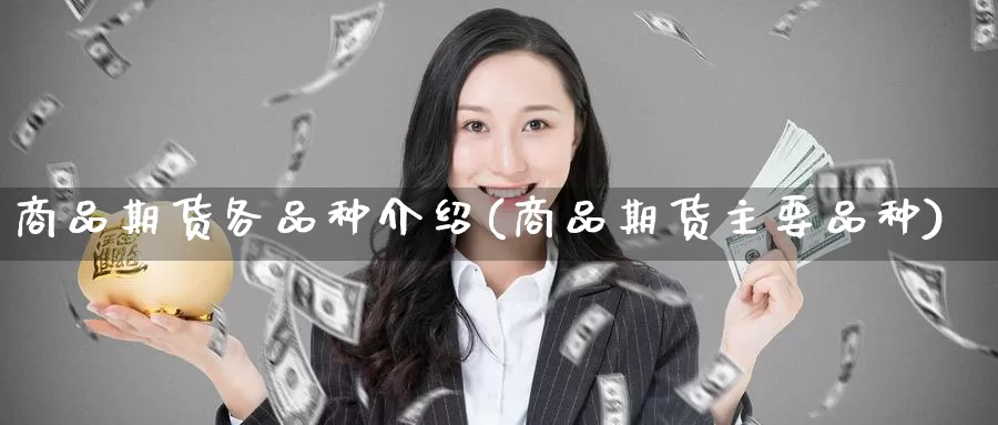 商品期货各品种介绍(商品期货主要品种)_https://hz.wpmee.com_外盘期货直播_第1张