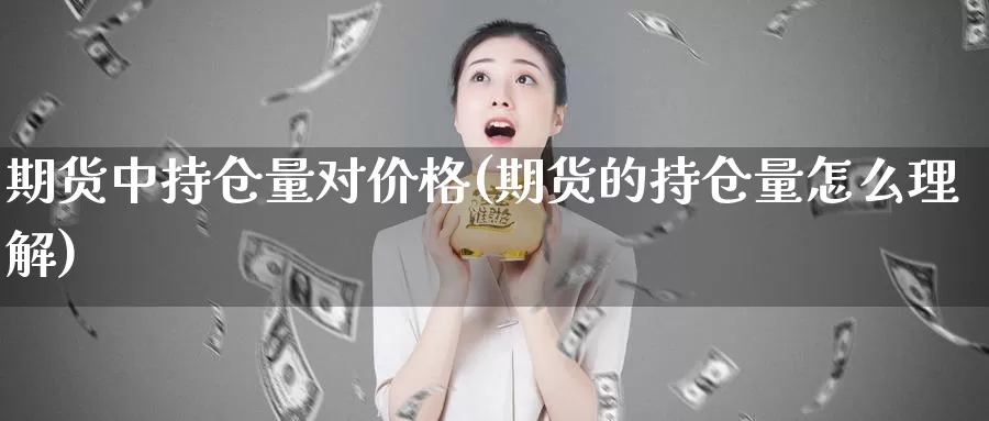 期货中持仓量对价格(期货的持仓量怎么理解)_https://hz.wpmee.com_纳指期货直播_第1张