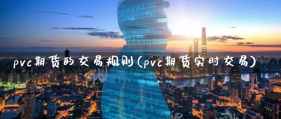 pvc期货的交易规则(pvc期货实时交易)_https://hz.wpmee.com_国际期货直播_第1张