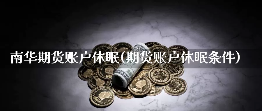 南华期货账户休眠(期货账户休眠条件)_https://hz.wpmee.com_德指期货直播_第1张