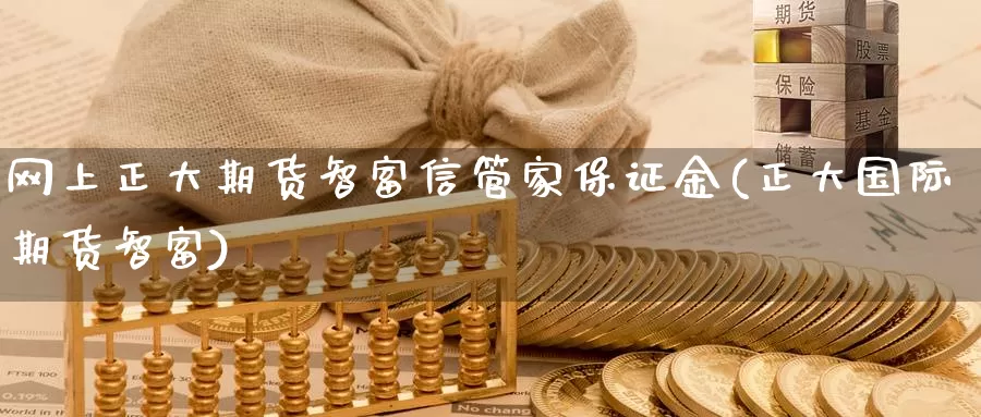 网上正大期货智富信管家保证金(正大国际期货智富)_https://hz.wpmee.com_德指期货直播_第1张