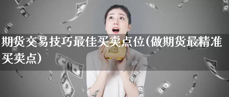 期货交易技巧最佳买卖点位(做期货最精准买卖点)_https://hz.wpmee.com_国际期货直播_第1张