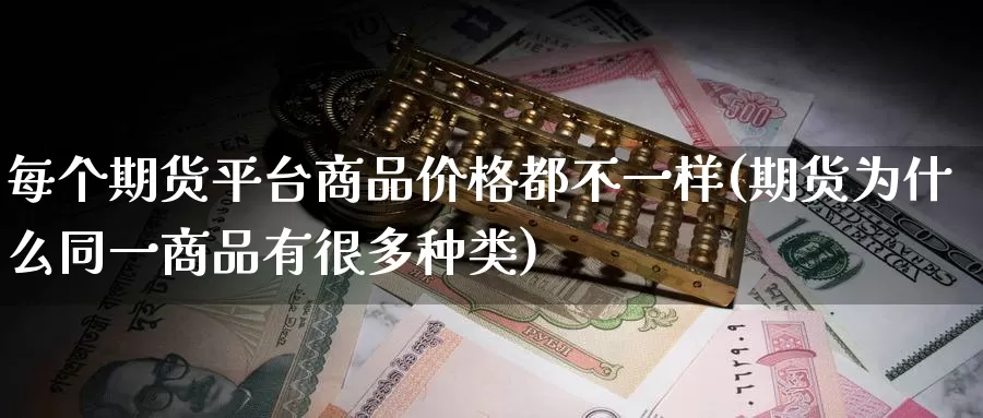 每个期货平台商品价格都不一样(期货为什么同一商品有很多种类)_https://hz.wpmee.com_德指期货直播_第1张