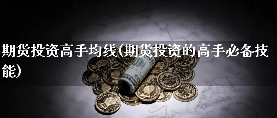 期货投资高手均线(期货投资的高手必备技能)_https://hz.wpmee.com_纳指期货直播_第1张