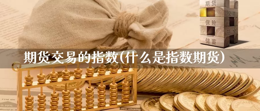 期货交易的指数(什么是指数期货)_https://hz.wpmee.com_外盘期货直播_第1张