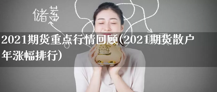 2021期货重点行情回顾(2021期货散户年涨幅排行)_https://hz.wpmee.com_国际期货直播_第1张