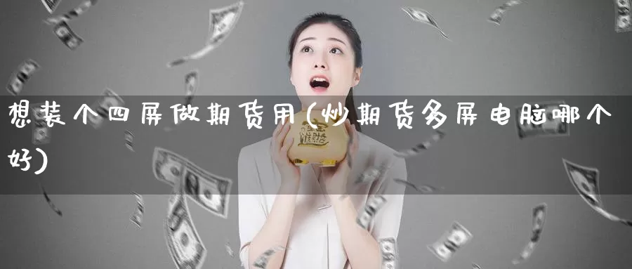 想装个四屏做期货用(炒期货多屏电脑哪个好)_https://hz.wpmee.com_德指期货直播_第1张